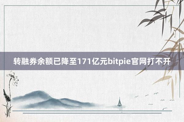 转融券余额已降至171亿元bitpie官网打不开