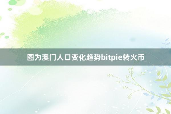 图为澳门人口变化趋势bitpie转火币