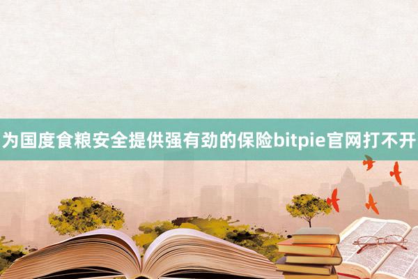 为国度食粮安全提供强有劲的保险bitpie官网打不开