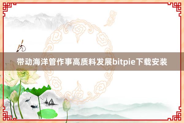 带动海洋管作事高质料发展bitpie下载安装