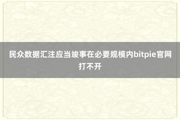 民众数据汇注应当竣事在必要规模内bitpie官网打不开