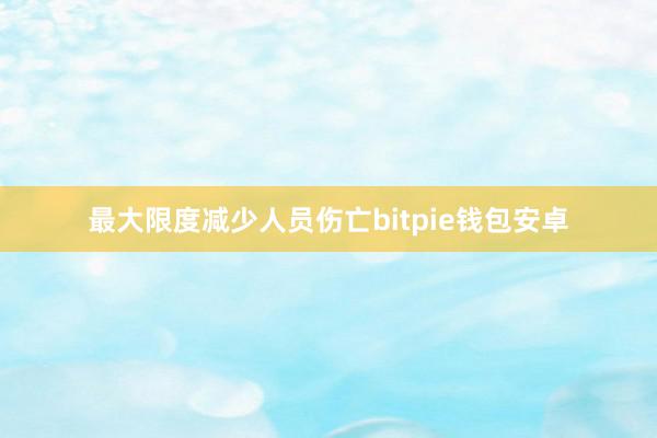 最大限度减少人员伤亡bitpie钱包安卓