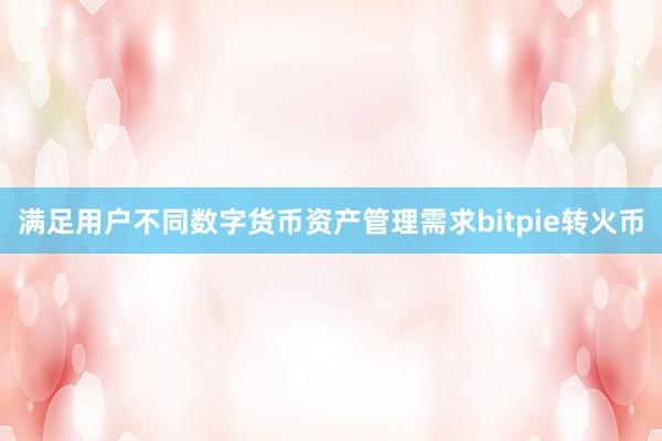 满足用户不同数字货币资产管理需求bitpie转火币