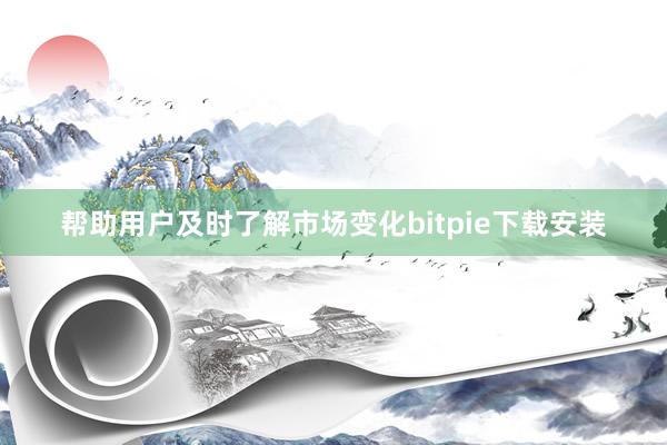 帮助用户及时了解市场变化bitpie下载安装