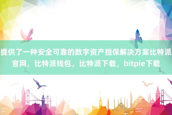 提供了一种安全可靠的数字资产担保解决方案比特派官网，比特派钱包，比特派下载，bitpie下载