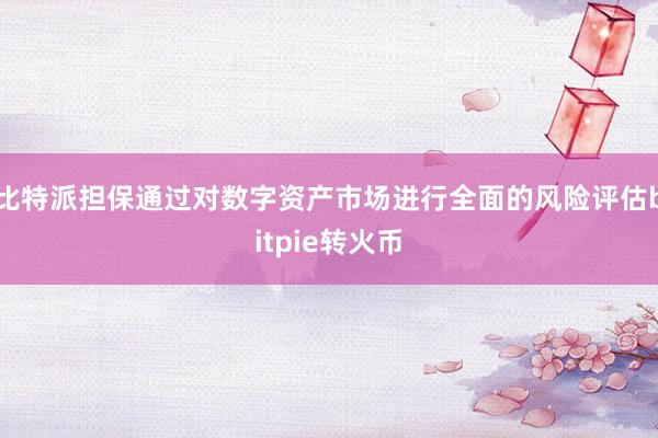 比特派担保通过对数字资产市场进行全面的风险评估bitpie转火币