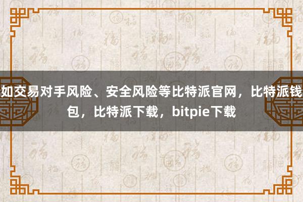 如交易对手风险、安全风险等比特派官网，比特派钱包，比特派下载，bitpie下载