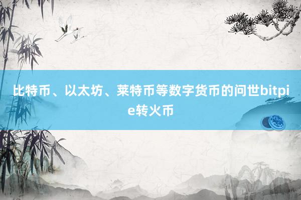 比特币、以太坊、莱特币等数字货币的问世bitpie转火币