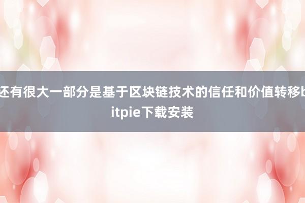 还有很大一部分是基于区块链技术的信任和价值转移bitpie下载安装