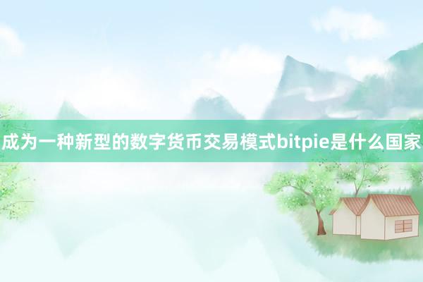 成为一种新型的数字货币交易模式bitpie是什么国家