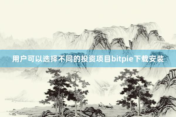 用户可以选择不同的投资项目bitpie下载安装