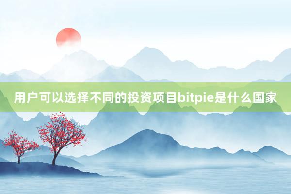 用户可以选择不同的投资项目bitpie是什么国家