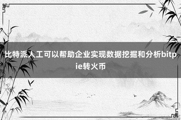 比特派人工可以帮助企业实现数据挖掘和分析bitpie转火币