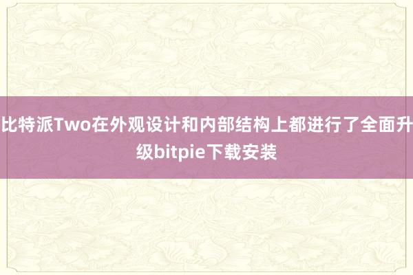 比特派Two在外观设计和内部结构上都进行了全面升级bitpie下载安装