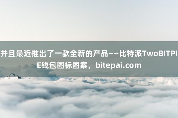 并且最近推出了一款全新的产品——比特派TwoBITPIE钱包图标图案，bitepai.com