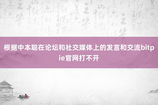 根据中本聪在论坛和社交媒体上的发言和交流bitpie官网打不开