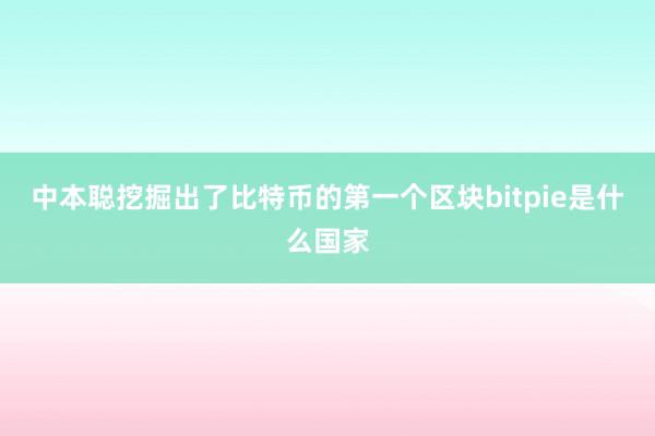 中本聪挖掘出了比特币的第一个区块bitpie是什么国家