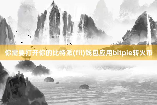 你需要打开你的比特派(fil)钱包应用bitpie转火币