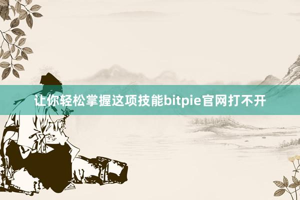 让你轻松掌握这项技能bitpie官网打不开