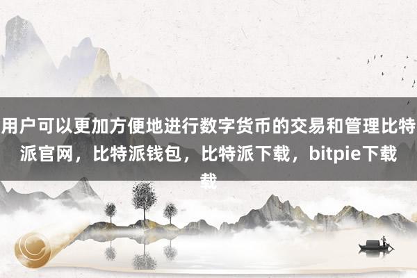 用户可以更加方便地进行数字货币的交易和管理比特派官网，比特派钱包，比特派下载，bitpie下载