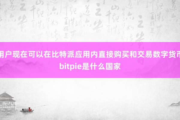 用户现在可以在比特派应用内直接购买和交易数字货币bitpie是什么国家