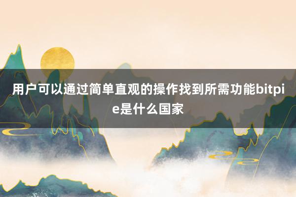 用户可以通过简单直观的操作找到所需功能bitpie是什么国家