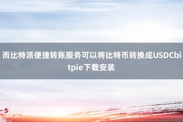 而比特派便捷转账服务可以将比特币转换成USDCbitpie下载安装