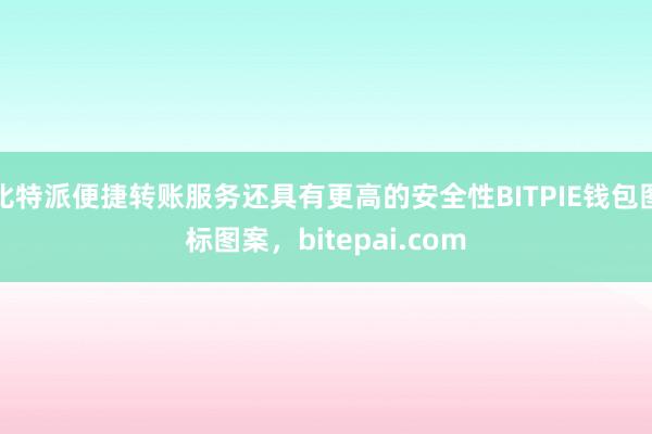 比特派便捷转账服务还具有更高的安全性BITPIE钱包图标图案，bitepai.com