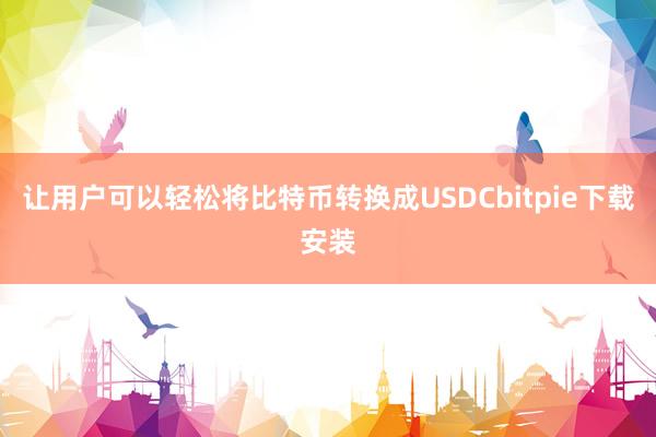 让用户可以轻松将比特币转换成USDCbitpie下载安装