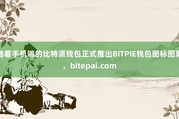 随着手机端的比特派钱包正式推出BITPIE钱包图标图案，bitepai.com