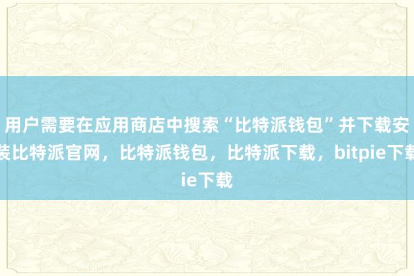 用户需要在应用商店中搜索“比特派钱包”并下载安装比特派官网，比特派钱包，比特派下载，bitpie下载