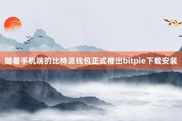 随着手机端的比特派钱包正式推出bitpie下载安装