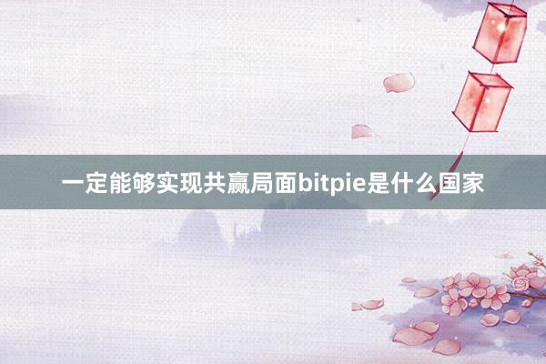 一定能够实现共赢局面bitpie是什么国家