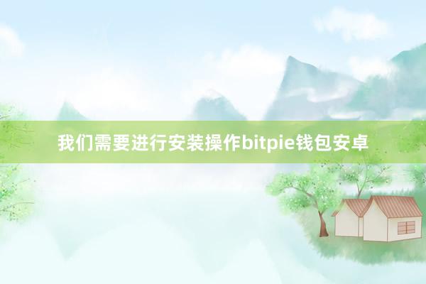 我们需要进行安装操作bitpie钱包安卓