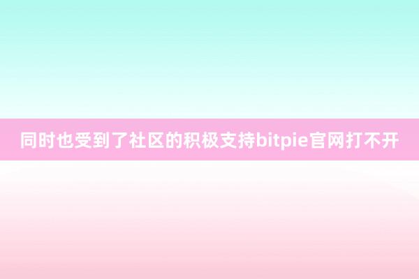 同时也受到了社区的积极支持bitpie官网打不开