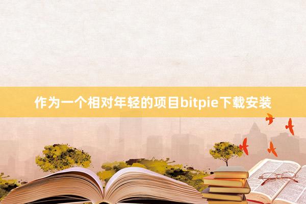 作为一个相对年轻的项目bitpie下载安装