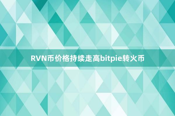 RVN币价格持续走高bitpie转火币