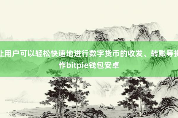 让用户可以轻松快速地进行数字货币的收发、转账等操作bitpie钱包安卓