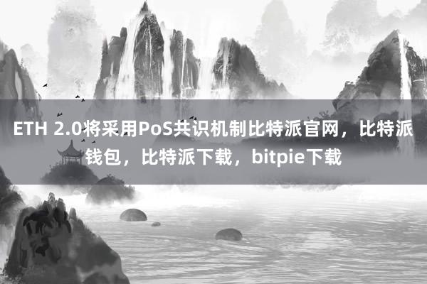 ETH 2.0将采用PoS共识机制比特派官网，比特派钱包，比特派下载，bitpie下载