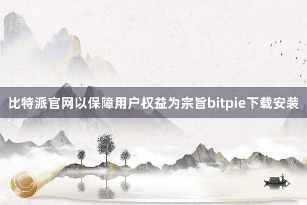 比特派官网以保障用户权益为宗旨bitpie下载安装