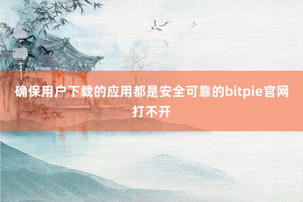 确保用户下载的应用都是安全可靠的bitpie官网打不开