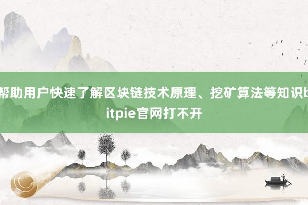 帮助用户快速了解区块链技术原理、挖矿算法等知识bitpie官网打不开