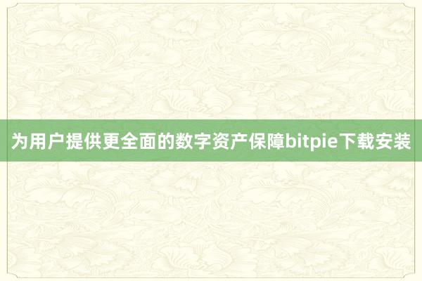 为用户提供更全面的数字资产保障bitpie下载安装