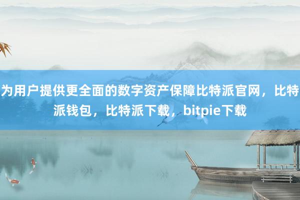 为用户提供更全面的数字资产保障比特派官网，比特派钱包，比特派下载，bitpie下载