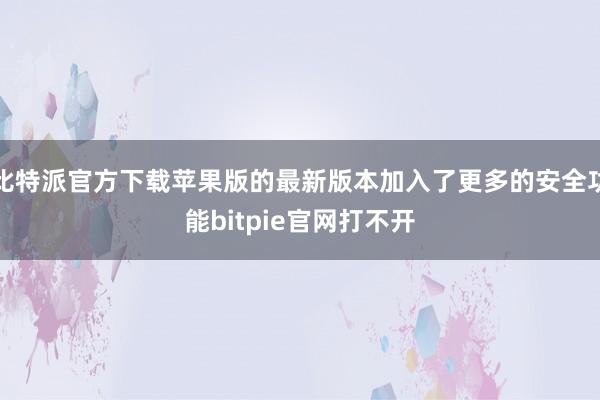 比特派官方下载苹果版的最新版本加入了更多的安全功能bitpie官网打不开