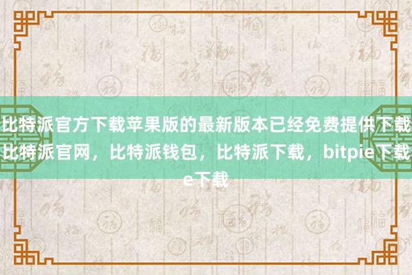 比特派官方下载苹果版的最新版本已经免费提供下载比特派官网，比特派钱包，比特派下载，bitpie下载