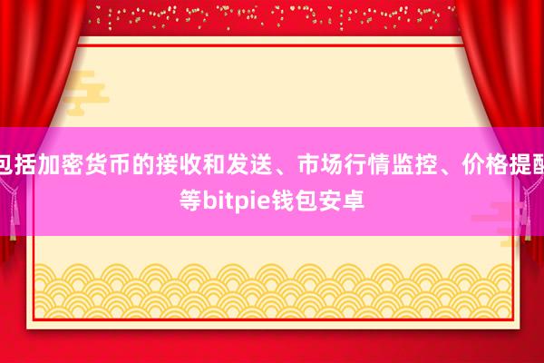 包括加密货币的接收和发送、市场行情监控、价格提醒等bitpie钱包安卓