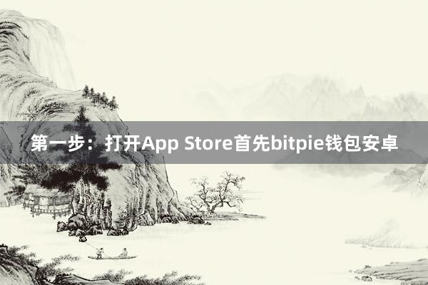 第一步：打开App Store首先bitpie钱包安卓