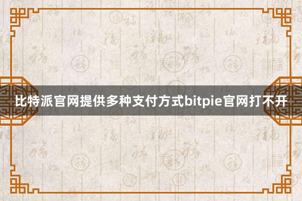 比特派官网提供多种支付方式bitpie官网打不开