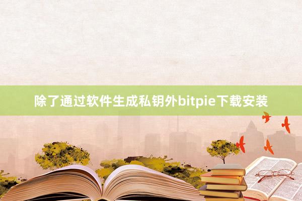 除了通过软件生成私钥外bitpie下载安装